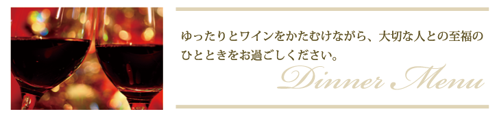 ゆったりとワインをかたむけながら、大切な人との至福のひとときをお過ごしください。